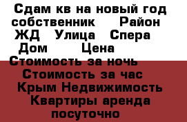 Сдам кв на новый год собственник!! › Район ­ ЖД › Улица ­ Спера  › Дом ­ 8 › Цена ­ 1 500 › Стоимость за ночь ­ 1 500 › Стоимость за час ­ 400 - Крым Недвижимость » Квартиры аренда посуточно   